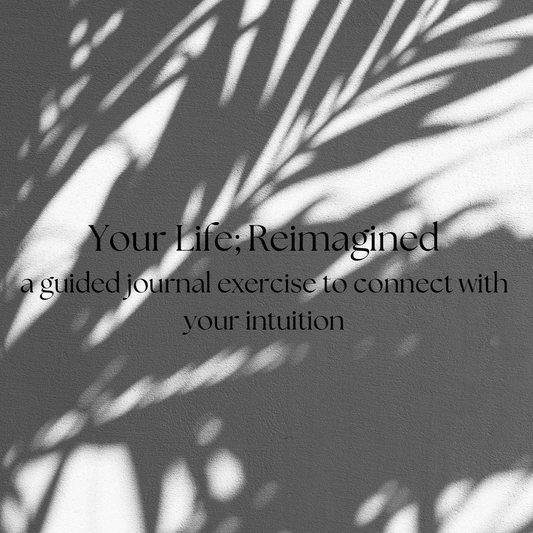 Your Life ; Reimagined ~ A guided journal exercise to connect with your intuition.  By Kimberly Roosa Wellness LLC.